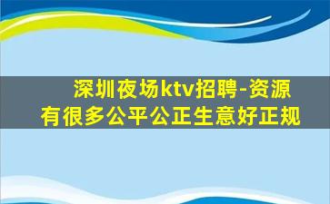 深圳夜场ktv招聘-资源有很多公平公正生意好正规